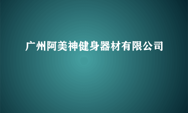 广州阿美神健身器材有限公司