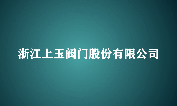 浙江上玉阀门股份有限公司