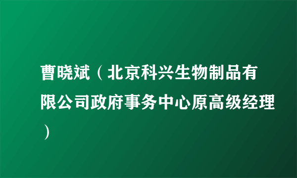 曹晓斌（北京科兴生物制品有限公司政府事务中心原高级经理）