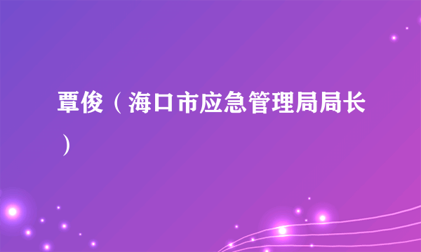 覃俊（海口市应急管理局局长）