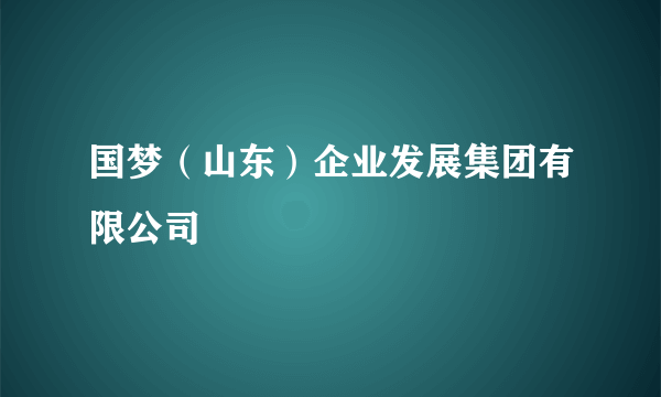 国梦（山东）企业发展集团有限公司