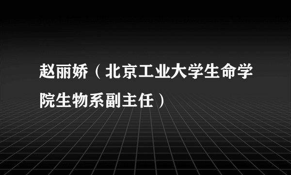 赵丽娇（北京工业大学生命学院生物系副主任）