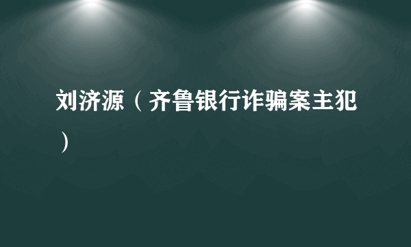 刘济源（齐鲁银行诈骗案主犯）