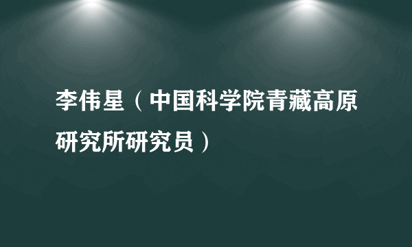 李伟星（中国科学院青藏高原研究所研究员）