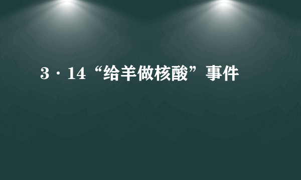 3·14“给羊做核酸”事件