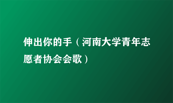 伸出你的手（河南大学青年志愿者协会会歌）