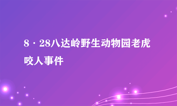 8·28八达岭野生动物园老虎咬人事件