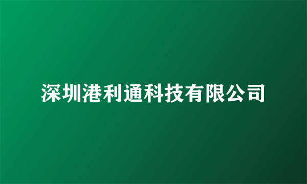 深圳港利通科技有限公司