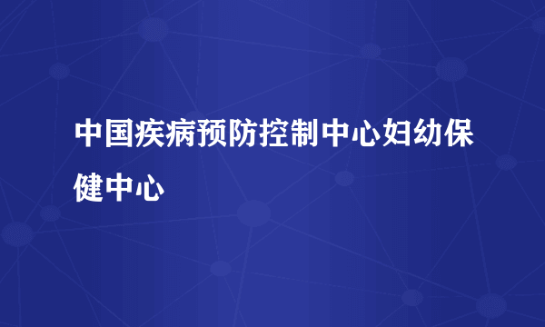 中国疾病预防控制中心妇幼保健中心