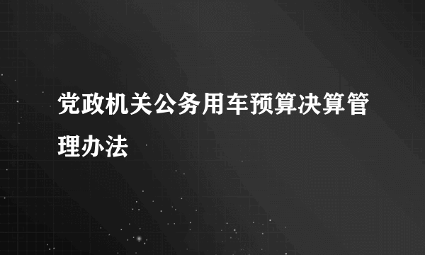 党政机关公务用车预算决算管理办法