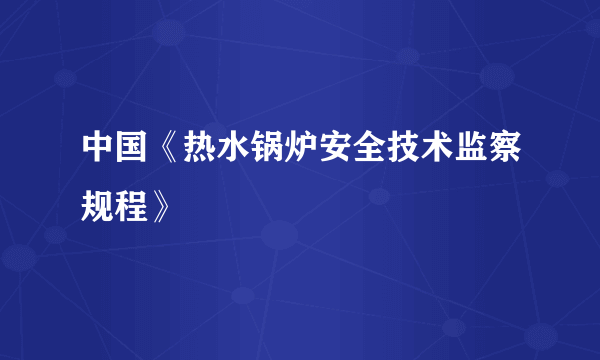 中国《热水锅炉安全技术监察规程》