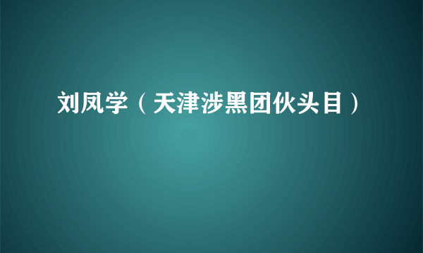 刘凤学（天津涉黑团伙头目）