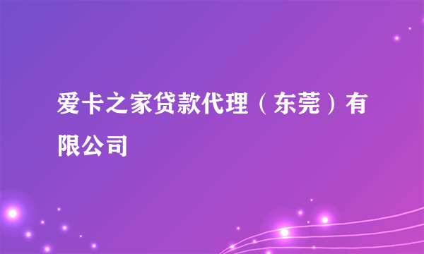 爱卡之家贷款代理（东莞）有限公司