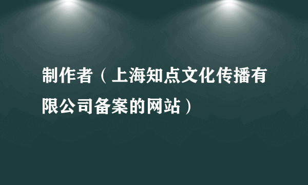 制作者（上海知点文化传播有限公司备案的网站）