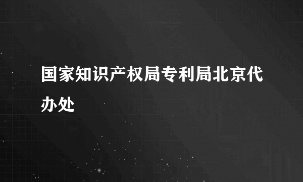 国家知识产权局专利局北京代办处