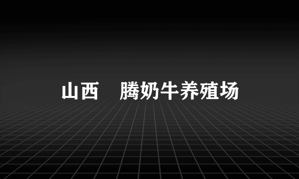 山西犇腾奶牛养殖场