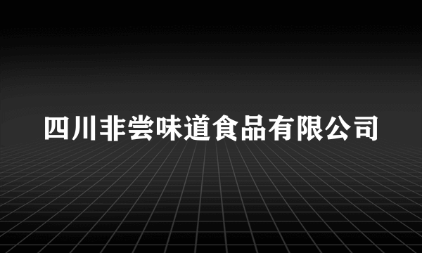 四川非尝味道食品有限公司