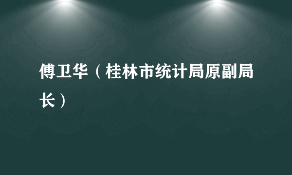 傅卫华（桂林市统计局原副局长）