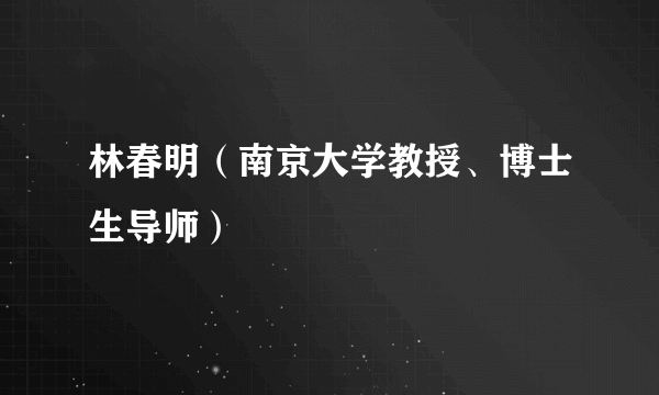 林春明（南京大学教授、博士生导师）