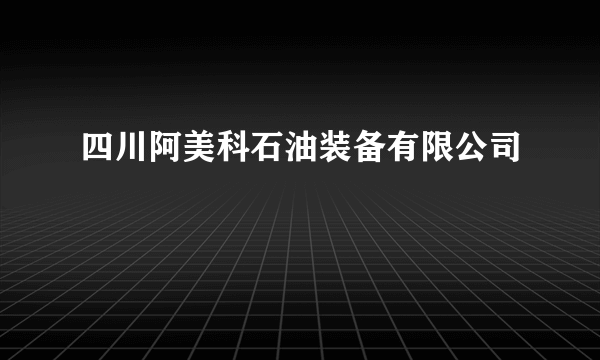 四川阿美科石油装备有限公司