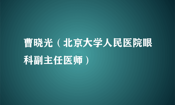 曹晓光（北京大学人民医院眼科副主任医师）