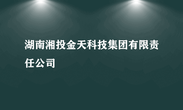 湖南湘投金天科技集团有限责任公司