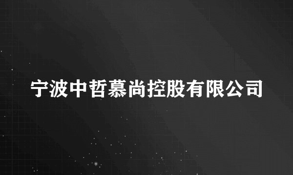 宁波中哲慕尚控股有限公司