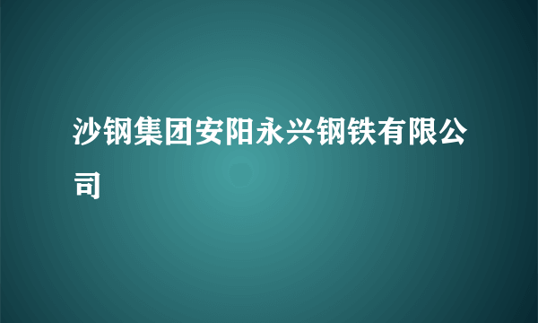 沙钢集团安阳永兴钢铁有限公司