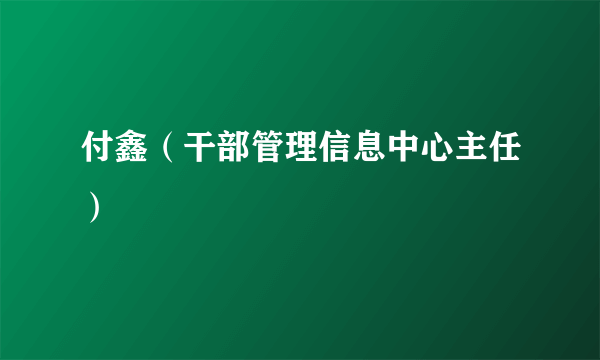 付鑫（干部管理信息中心主任）