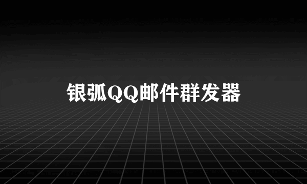 银弧QQ邮件群发器