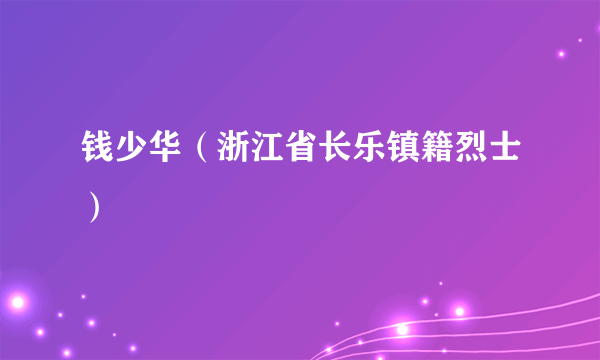 钱少华（浙江省长乐镇籍烈士）