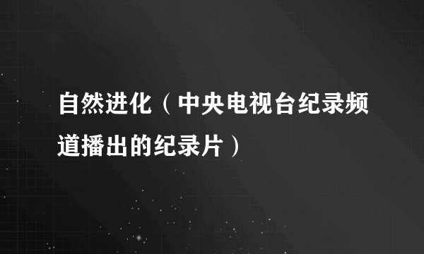 自然进化（中央电视台纪录频道播出的纪录片）