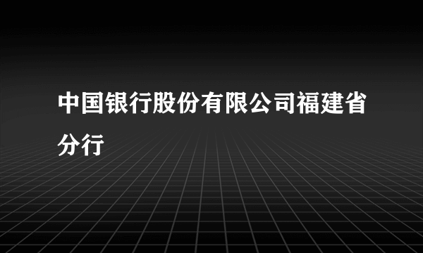 中国银行股份有限公司福建省分行