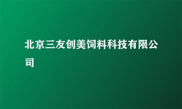 北京三友创美饲料科技有限公司