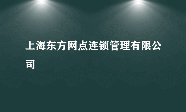 上海东方网点连锁管理有限公司