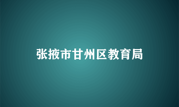 张掖市甘州区教育局