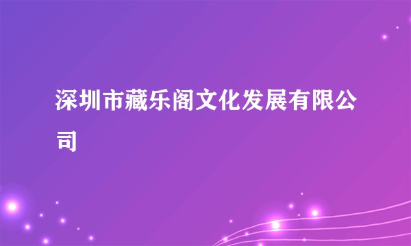 深圳市藏乐阁文化发展有限公司