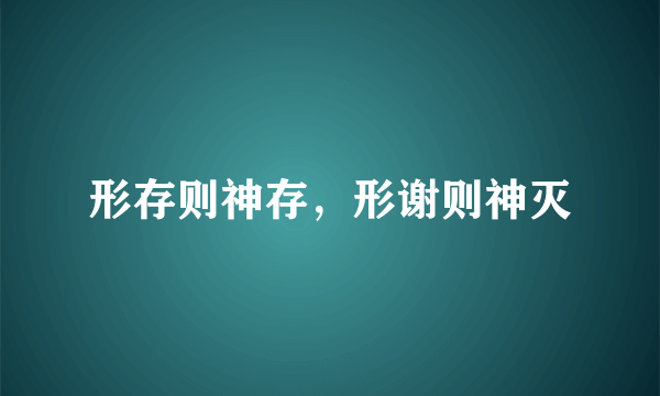 形存则神存，形谢则神灭