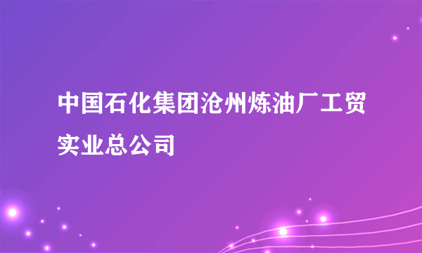 中国石化集团沧州炼油厂工贸实业总公司