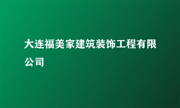 大连福美家建筑装饰工程有限公司