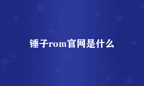 锤子rom官网是什么