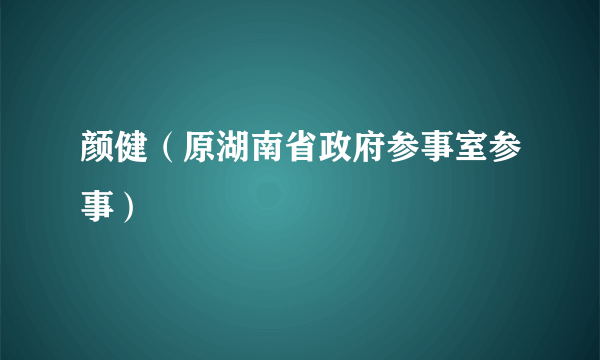 颜健（原湖南省政府参事室参事）