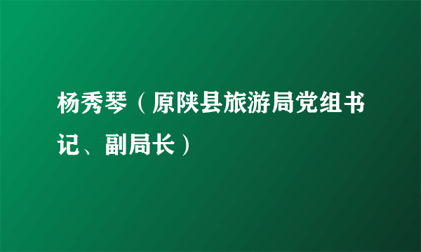 杨秀琴（原陕县旅游局党组书记、副局长）