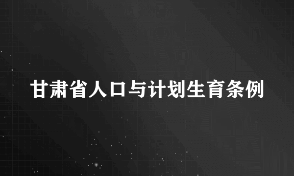 甘肃省人口与计划生育条例