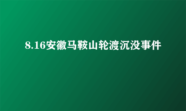 8.16安徽马鞍山轮渡沉没事件