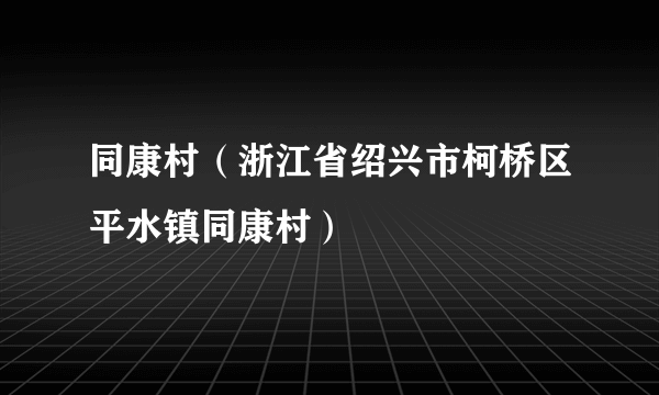 同康村（浙江省绍兴市柯桥区平水镇同康村）