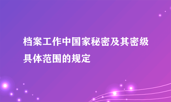 档案工作中国家秘密及其密级具体范围的规定