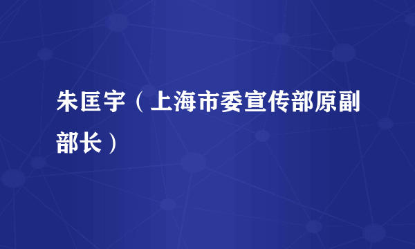 朱匡宇（上海市委宣传部原副部长）