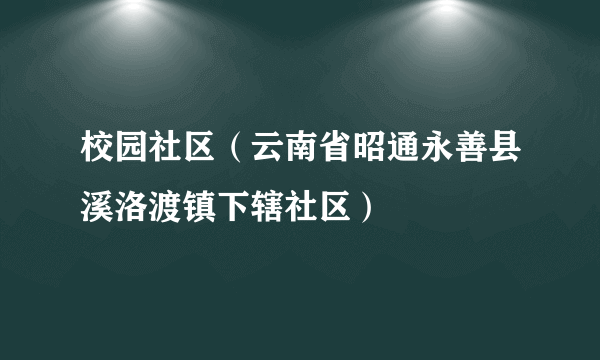 校园社区（云南省昭通永善县溪洛渡镇下辖社区）