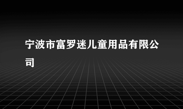 宁波市富罗迷儿童用品有限公司